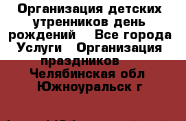 Организация детских утренников,день рождений. - Все города Услуги » Организация праздников   . Челябинская обл.,Южноуральск г.